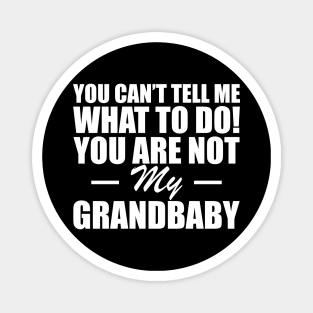 Grandparent - You can't tell me what to do! you are not my grandbaby w Magnet